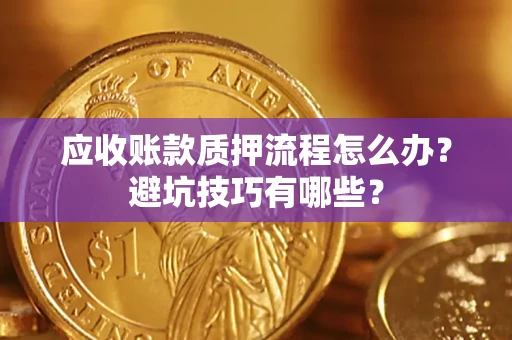 济南应收账款质押流程怎么办？避坑技巧有哪些？