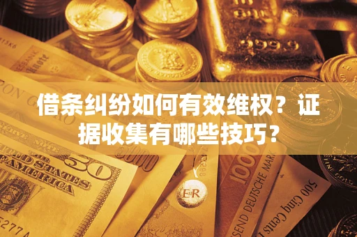 济南借条纠纷如何有效维权？证据收集有哪些技巧？