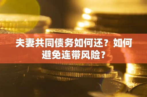 济南夫妻共同债务如何还？如何避免连带风险？