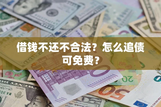 济南借钱不还不合法？怎么追债可免费？