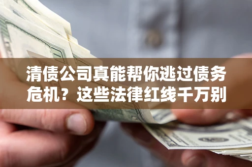 济南清债公司真能帮你逃过债务危机？这些法律红线千万别踩