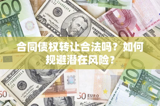 济南合同债权转让合法吗?如何规避潜在风险? 济南合同债权转让合法吗?如何规避潜在风险?