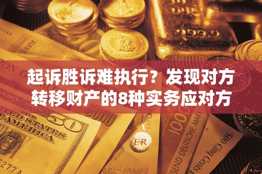 济南起诉胜诉难执行？发现对方转移财产的8种实务应对方案