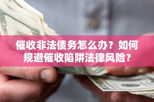 济南催收非法债务怎么办？如何规避催收陷阱法律风险？