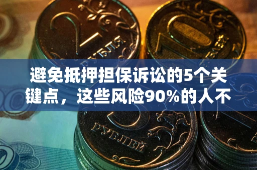 济南避免抵押担保诉讼的5个关键点，这些风险90%的人不知道！