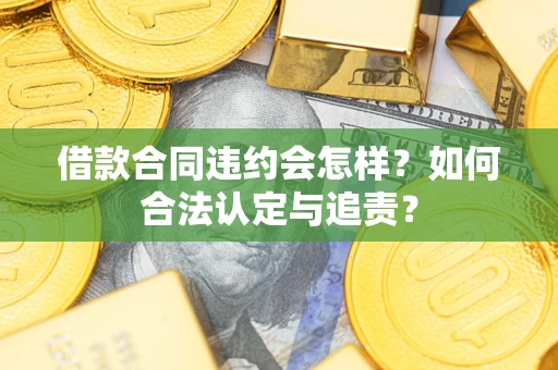 济南借款合同违约会怎样？如何合法认定与追责？