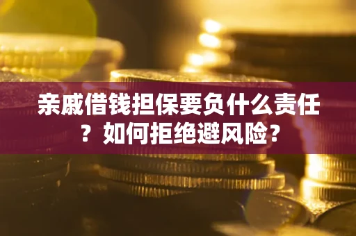 济南亲戚借钱担保要负什么责任？如何拒绝避风险？