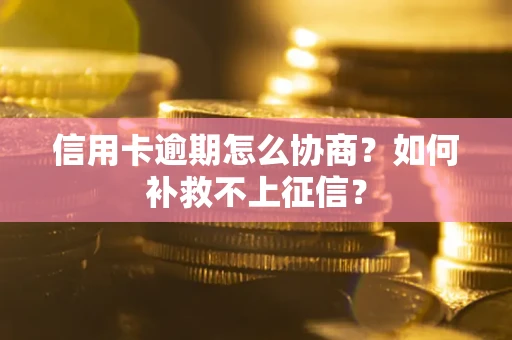 济南信用卡逾期怎么协商？如何补救不上征信？