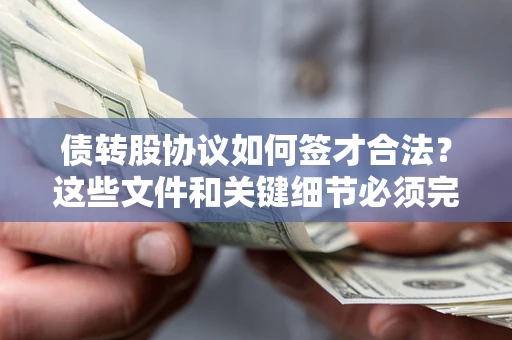 济南债转股协议如何签才合法？这些文件和关键细节必须完整