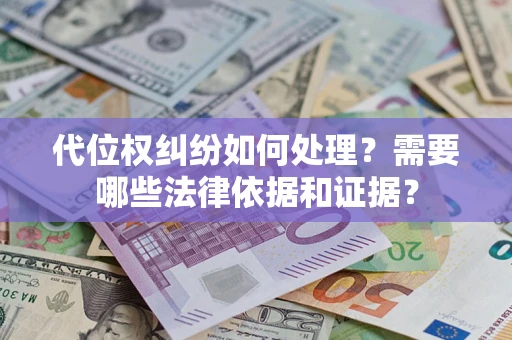 济南代位权纠纷如何处理？需要哪些法律依据和证据？