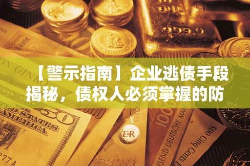 济南【警示指南】企业逃债手段揭秘，债权人必须掌握的防坑宝典