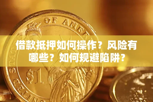 济南借款抵押如何操作?风险有哪些?如何规避陷阱? 济南借款抵押如何操作?风险有哪些?如何规避陷阱?