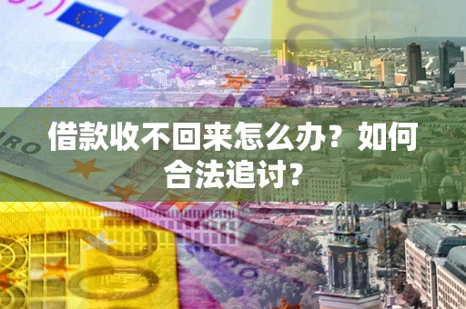 济南借款收不回来怎么办？如何合法追讨？