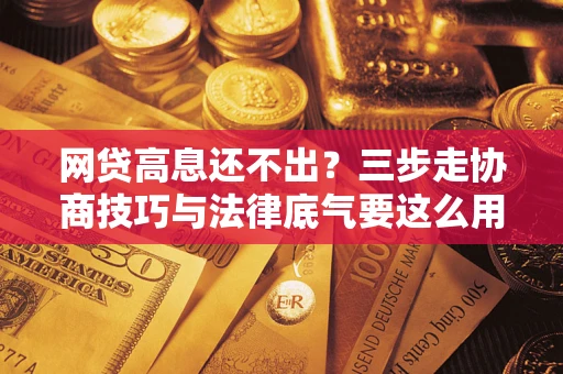 济南网贷高息还不出？三步走协商技巧与法律底气要这么用