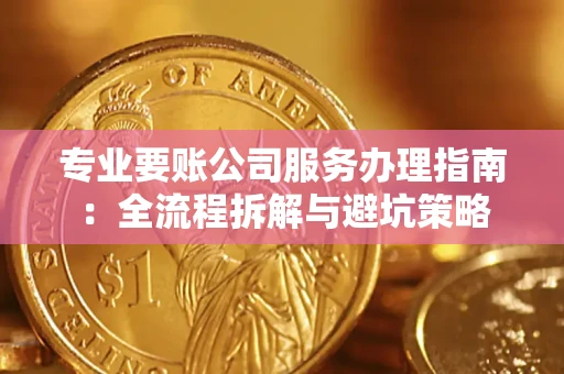 济南专业要账公司服务办理指南：全流程拆解与避坑策略