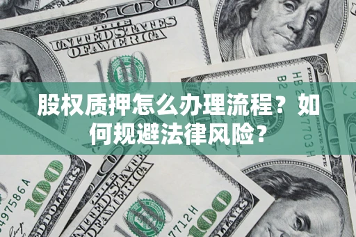 济南股权质押怎么办理流程？如何规避法律风险？