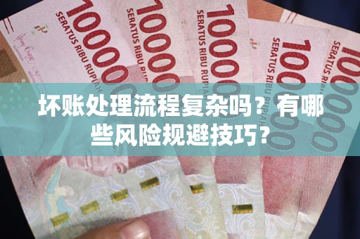 济南坏账处理流程复杂吗？有哪些风险规避技巧？