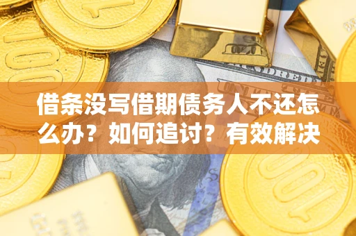 济南借条没写借期债务人不还怎么办？如何追讨？有效解决方案！