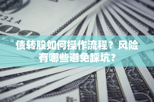 济南债转股如何操作流程?风险有哪些避免踩坑? 济南债转股如何操作流程?风险有哪些避免踩坑?