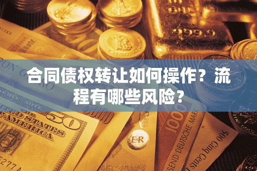 济南合同债权转让如何操作？流程有哪些风险？