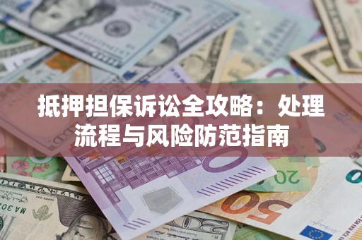 济南抵押担保诉讼全攻略：处理流程与风险防范指南
