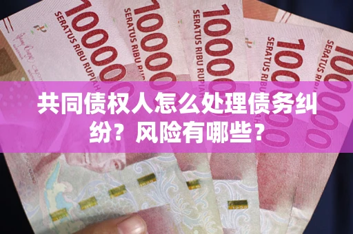 济南共同债权人怎么处理债务纠纷？风险有哪些？