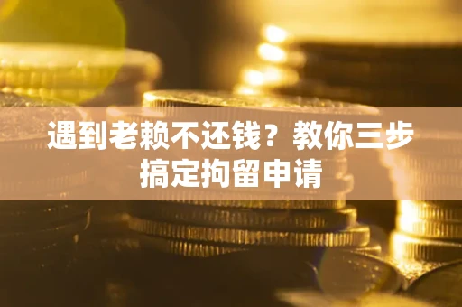 济南遇到老赖不还钱？教你三步搞定拘留申请