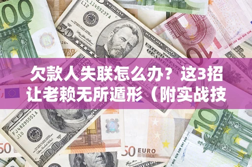 济南欠款人失联怎么办？这3招让老赖无所遁形（附实战技巧）