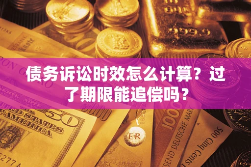 济南债务诉讼时效怎么计算？过了期限能追偿吗？