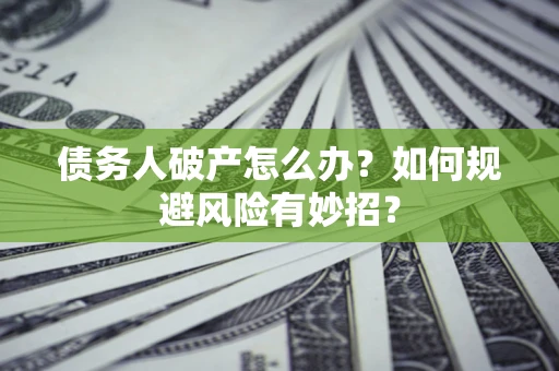 济南债务人破产怎么办？如何规避风险有妙招？