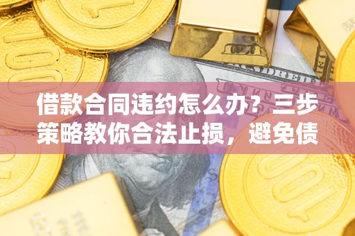 济南借款合同违约怎么办？三步策略教你合法止损，避免债务危机升级
