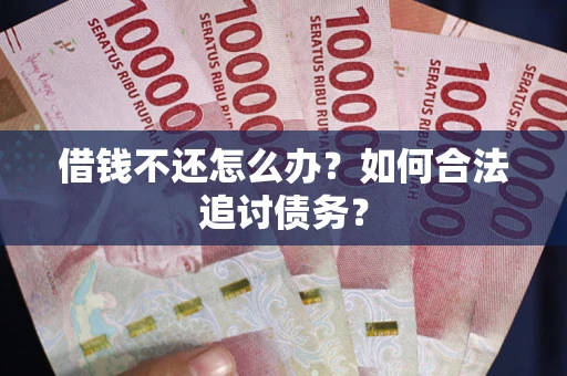 济南借钱不还怎么办？如何合法追讨债务？