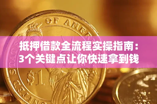 济南抵押借款全流程实操指南：3个关键点让你快速拿到钱