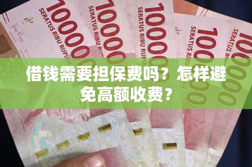 济南借钱需要担保费吗？怎样避免高额收费？
