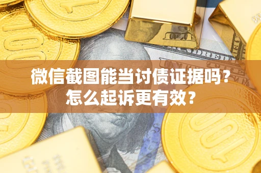 济南微信截图能当讨债证据吗？怎么起诉更有效？