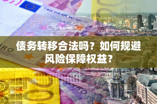 济南债务转移合法吗？如何规避风险保障权益？