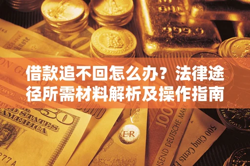济南借款追不回怎么办?法律途径所需材料解析及操作指南 济南借款追不回怎么办?法律途径所需材料解析及操作指南