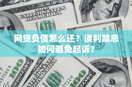 济南网贷负债怎么还？谈判禁忌如何避免起诉？
