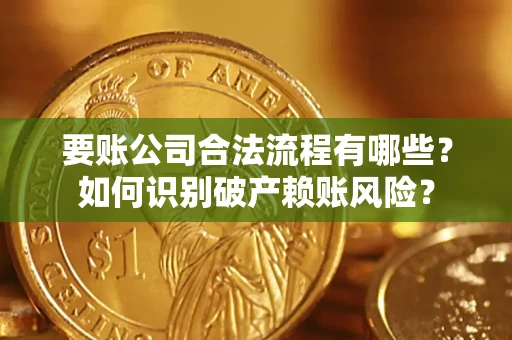 济南要账公司合法流程有哪些？如何识别破产赖账风险？