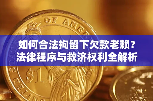 济南如何合法拘留下欠款老赖？法律程序与救济权利全解析
