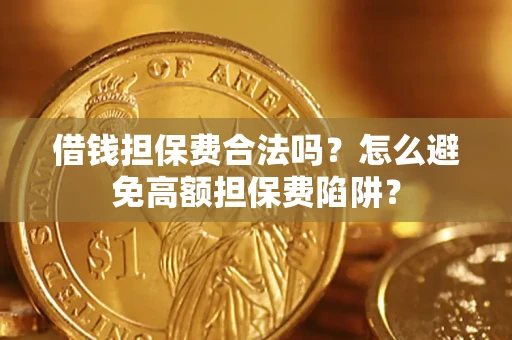 济南借钱担保费合法吗？怎么避免高额担保费陷阱？
