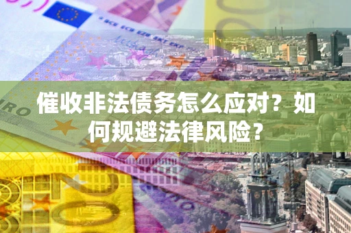济南催收非法债务怎么应对？如何规避法律风险？