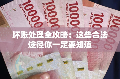 济南坏账处理全攻略：这些合法途径你一定要知道