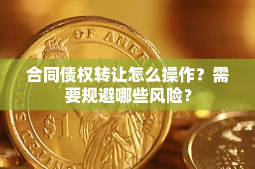 济南合同债权转让怎么操作？需要规避哪些风险？