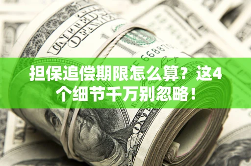 济南担保追偿期限怎么算?这4个细节千万别忽略! 济南担保追偿期限怎么算?这4个细节千万别忽略!