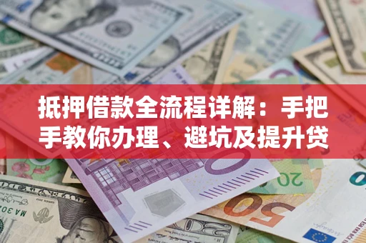 济南抵押借款全流程详解：手把手教你办理、避坑及提升贷款额度