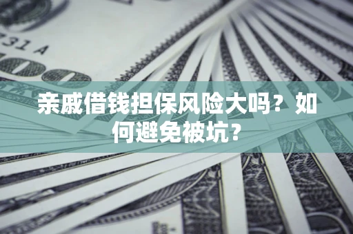 济南亲戚借钱担保风险大吗？如何避免被坑？