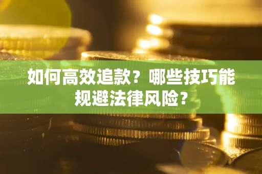 济南如何高效追款？哪些技巧能规避法律风险？