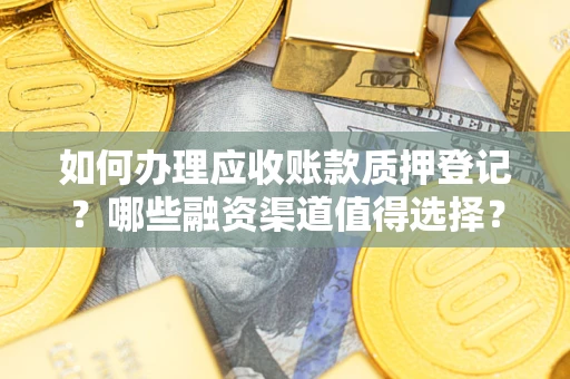 济南如何办理应收账款质押登记？哪些融资渠道值得选择？