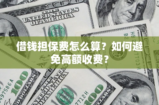 济南借钱担保费怎么算？如何避免高额收费？